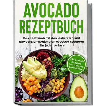 Avocado Rezeptbuch: Das Kochbuch mit den leckersten und abwechslungsreichsten Avocado Rezepten für jeden Anlass - inkl. Kosmetik - Pluhm, Verena