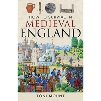 How to Survive in Medieval England - Mount, Toni