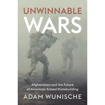 Unwinnable Wars: Afghanistan and the Future of American Armed Statebuilding – Adam Wunische (EN)