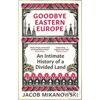 Goodbye Eastern Europe - Jacob Mikanowski Oneworld