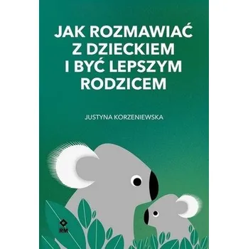 Jak rozmawiać z dzieckiem i być lepszym rodzicem - Jusyna Korzeniewska