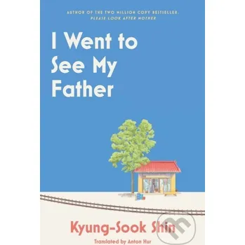 I Went to See My Father - Kyung-Sook Shin Weidenfeld and Nicolson