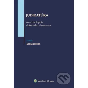 Judikatúra vo veciach práv duševného vlastníctva - Adrián Fedor Wolters Kluwer