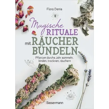 Příroda Magische Rituale mit Räucherbündeln. Pflanzen durchs Jahr sammeln, trocknen, binden, weihen, räuchern - Denis, Flora