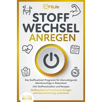 STOFFWECHSEL ANREGEN: Das Stoffwechsel-Programm für überwältigende Abnehmerfolge in Rekordzeit inkl. Stoffwechselkur und Rezepte