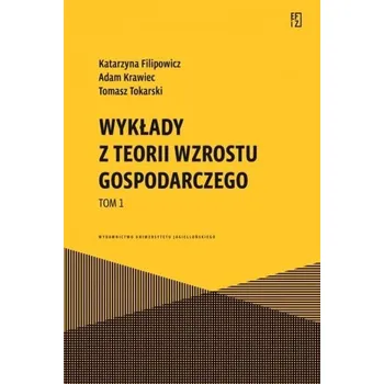 Wykłady z teorii wzrostu gospodarczego T.1 - Katarzyna Filipowicz, Adam Krawiec, Tomasz Tokars