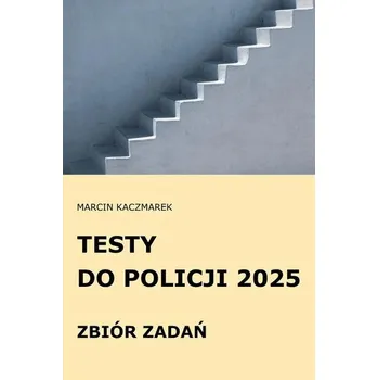 Testy do Policji 2025 Zbiór zadań - Marcin Kaczmarek