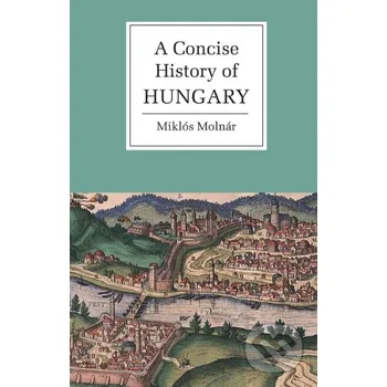 A Concise History of Hungary - Miklós Molnár Cambridge University Press