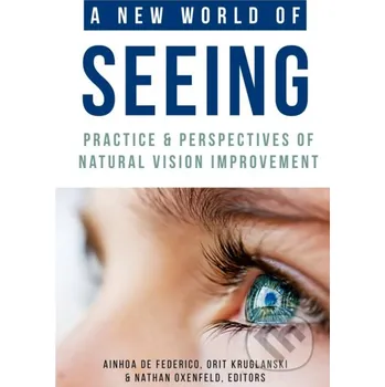 A New World of Seeing: Practice and Perspectives of Natural Vision - Natural Vision Educators, Ainhoa de Federico (editor), Orit Kruglanski (editor), Nathan Oxenfeld (editor) Association of Vision Educators