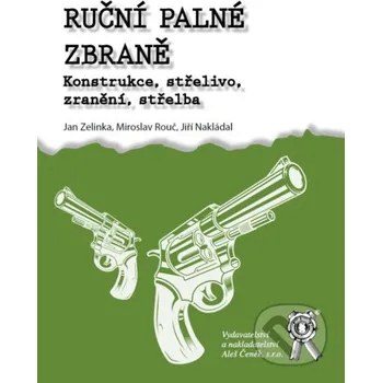 Ruční palné zbraně. Konstrukce, střelivo, zranění, střelba - Ján Zelinka, Jiří Nakládal, Miroslav Rouč Aleš Čeněk