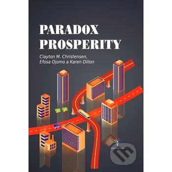 Paradox prosperity - Clayton M. Christensen, Efosa Ojomo, Karen Dillon United Philanthropy