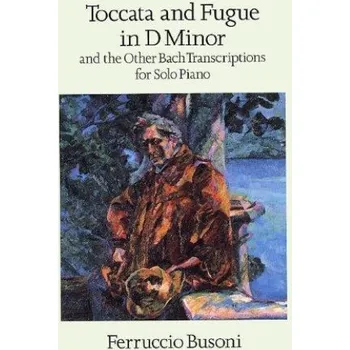 Bach / Busoni: Toccata And Fugue In D Minor And Other Bach Transcriptions For Solo Piano (noty na sólo klavír)