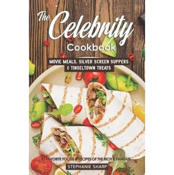 The Celebrity Cookbook: Movie Meals, Silver Screen Suppers & Tinseltown Treats - 40 Favorite Foods & Recipes of the Rich & Famous – Stephanie Sharp (EN)