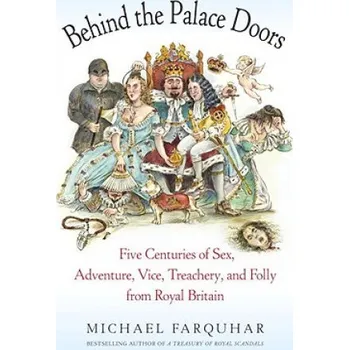 Behind the Palace Doors: Five Centuries of Sex, Adventure, Vice, Treachery, and Folly from Royal Britain – Michael Farquar (EN)