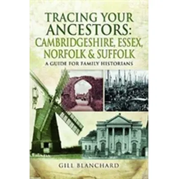 Tracing Your Ancestors: Cambridgeshire, Essex, Norfolk and Suffolk - Blanchard, Gill