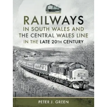 Railways in South Wales and the Central Wales Line in the late 20th Century - Peter Green