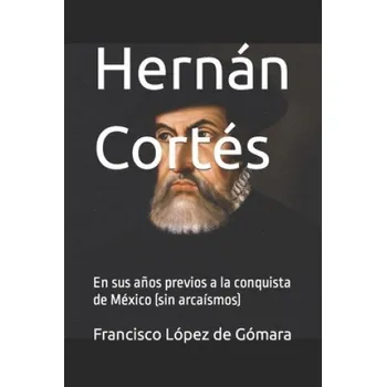 Hernan Cortes: En sus anos previos a la conquista de Mexico (sin arcaismos) – Idbcom LLC,Idbcom LLC,Francisco López de Gómara (ES)