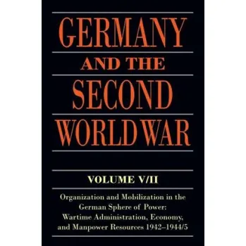 Germany and the Second World War: V5/II: Organization and Mobilization in the German Sphere of Power: Wartime Administration, Economy, and Manpower Resources 1942-1944/5 – Bernhard R. Kroener,Rolf-Dieter Muller,Hans Umbreit (EN)