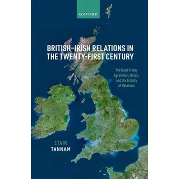 British-Irish Relations in the Twenty-First Century: The Good Friday Agreement, Brexit, and the Totality of Relations – Tannam,Etain (Associate Professor International Peace Studies,Associate Professor International Peace Studies,Trinity College Dublin) (
