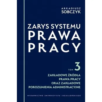 Zarys systemu prawa pracy T.3 Zakładowe źródła... - Arkadiusz Sobczyk