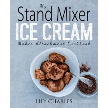 My Stand Mixer Ice Cream Maker Attachment Cookbook: 100 Deliciously Simple Homemade Recipes Using Your 2 Quart Stand Mixer Attachment for Frozen Fun – Lily Charles (EN)
