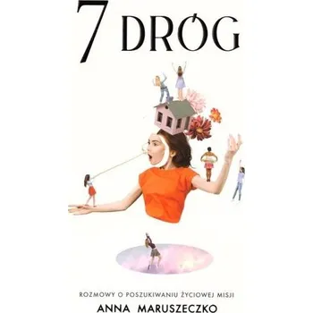 7 dróg. Rozmowy o poszukiwaniu życiowej misji - Anna Maruszeczko