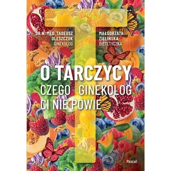 O tarczycy. Czego ginekolog ci nie powie - Tadeusz Oleszczuk, Anna Augustyn-Protas