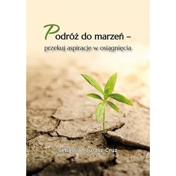 Podróż do marzeń - przekuj aspiracje w osiągnięcia - Sebastian Jurasz-Cruz