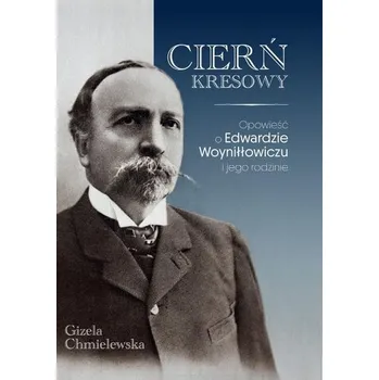 Literární biografie Cierń Kresowy. Opowieść o Edwardzie Woyniłłowiczu i jego rodzinie - Chmielewska Gizela