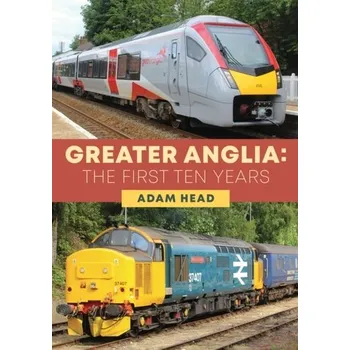 Cestování Greater Anglia: The First Ten Years - Head, Adam