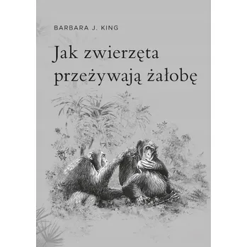 Jak zwierzęta przeżywają żałobę King Barbara J.