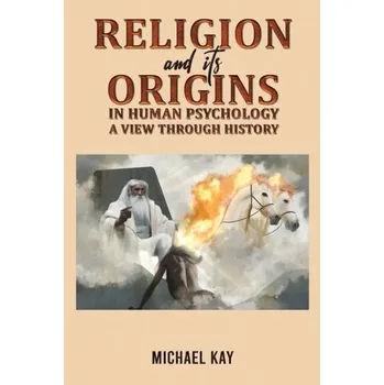 Populárně naučná literatura pro dospělé Religion and its Origins in Human Psychology: A View through History - Kay, Michael [EN] (2024, Brožovaná, Austin Macauley Publishers)