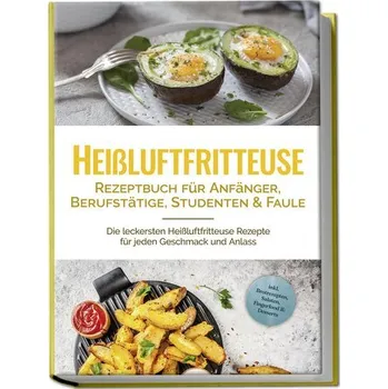 Heißluftfritteuse Rezeptbuch für Anfänger, Berufstätige, Studenten & Faule: Die leckersten Heißluftfritteuse Rezepte für jeden G - Backstop Media; Waldron, Rick; Perch, Kassandra; Gerber, Anna; Szymcykowski, Pawel; Buck, Donovan; Beri, Jonathan; Hinto
