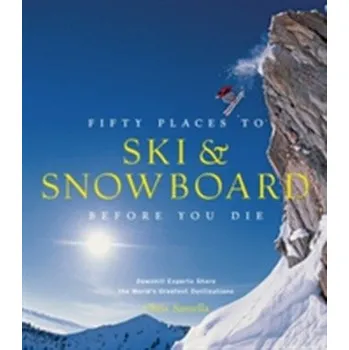 Fifty Places to Ski and Snowboard Before You Die - Santella, Chris
