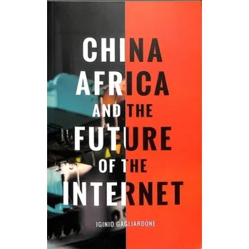 China, Africa, and the Future of the Internet - Gagliardone, Iginio (University of the Witwatersrand, Johannesburg)