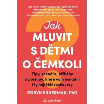 Kniha Jak mluvit s dětmi o čemkoli - Tipy, scénáře, příběhy a kroky, které vám usnadní i ty nejtěžší rozho