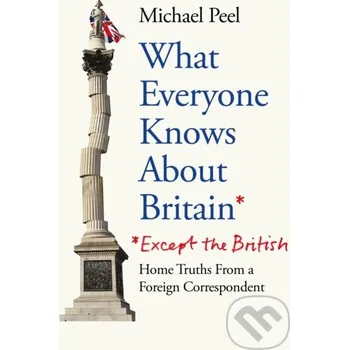 What Everyone Knows About Britain* (*Except the British) - Michael Peel Monoray