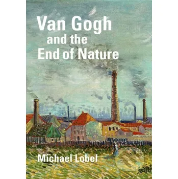 Van Gogh and the End of Nature - Michael Lobel Yale University Press