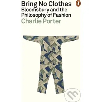Bring No Clothes: Bloomsbury and the Philosophy of Fashion - Charlie Porter Particular Books