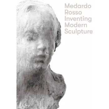 Umění Medardo Rosso Inventing Modern Sculpture /anglais (EN)
