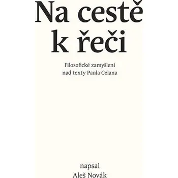 Na cestě k řeči - Filosofické zamyšlení nad texty Paula Celana - Aleš Novák