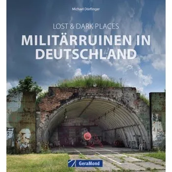 Lost & Dark Places: Militärruinen in Deutschland - Dörflinger, Michael