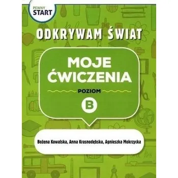 Pewny start. Odkrywam świat. Moje ćwiczenia poz.B - Kowalska Bożena, Krasnodębska Anna, Mokrzycka Agn
