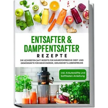 Entsafter & Dampfentsafter Rezepte: Die leckersten Saft Rezepte für nährstoffreiche Obst- und Gemüsesäfte für mehr Energie, Gesu - Sandersfeld, Karolin