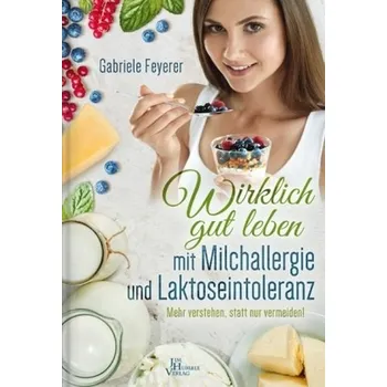 Wirklich gut leben mit Milchallergie und Laktoseintoleranz - Feyerer, Gabriele