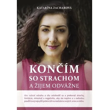 Končím so strachom a žijem odvážne (2. doplnené vydanie) - Katarína Zacharová