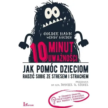 10 MINUT UWAŻNOŚCI JAK POMÓC DZIECIOM RADZIĆ SOBIE ZE STRESEM I STRACHEM - GOLDIE HAWN