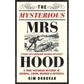 The Mysterious Mrs Hood: A True Victorian Mystery of Scandal, Arson, Murder & Betrayal