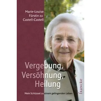 Vergebung, Versöhnung, Heilung - Castell-Castell, Louise Fürstin zu