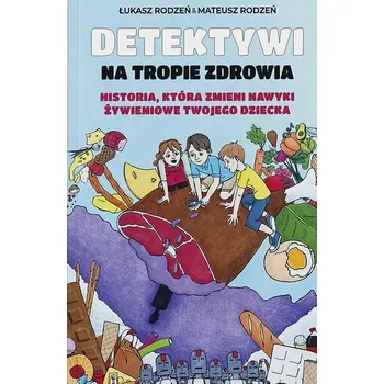 Historia, która zmieni nawyki żywieniowe Twojego dziecka. Detektywi na tropie zdrowia. Tom 1